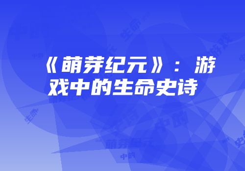 《萌芽纪元》：游戏中的生命史诗