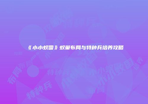 《小小蚁国》蚁巢布局与特种兵培养攻略