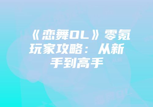 《恋舞OL》零氪玩家攻略：从新手到高手