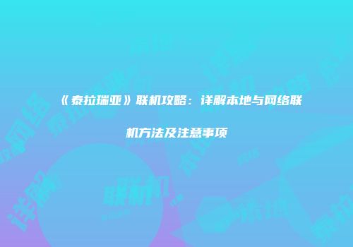 《泰拉瑞亚》联机攻略：详解本地与网络联机方法及注意事项