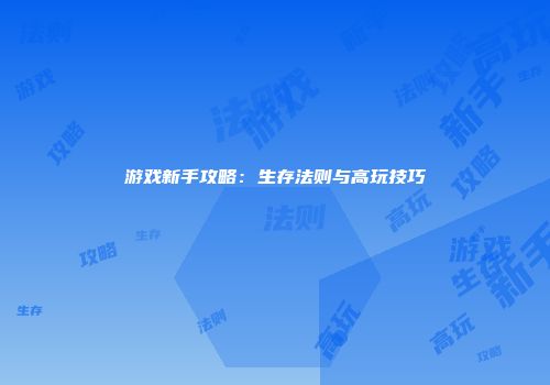 游戏新手攻略：生存法则与高玩技巧