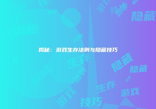 揭秘：游戏生存法则与隐藏技巧