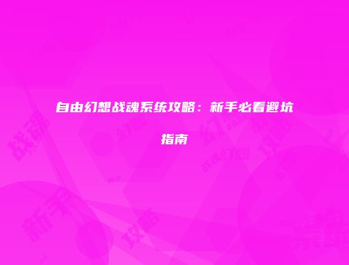自由幻想战魂系统攻略：新手必看避坑指南