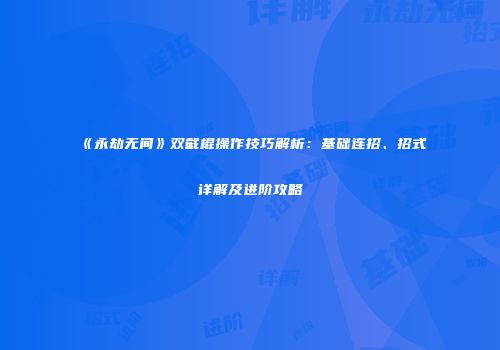 《永劫无间》双截棍操作技巧解析：基础连招、招式详解及进阶攻略