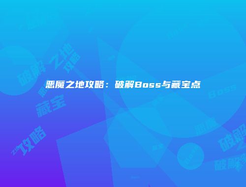 恶魔之地攻略：破解Boss与藏宝点