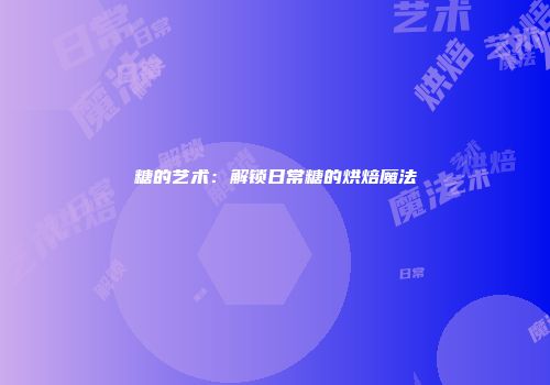 糖的艺术：解锁日常糖的烘焙魔法