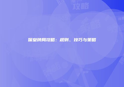 保皇牌局攻略：规则、技巧与策略