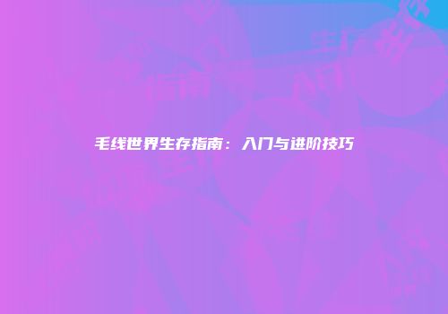 毛线世界生存指南：入门与进阶技巧