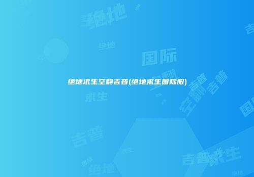 绝地求生空翻吉普(绝地求生国际服)