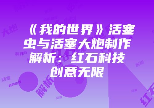 《我的世界》活塞虫与活塞大炮制作解析：红石科技创意无限