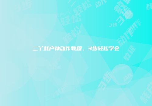 二丫耗户神动作教程，3步轻松学会