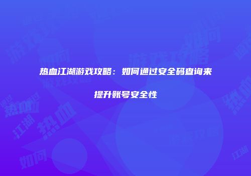 热血江湖游戏攻略:如何通过安全码查询来提升账号安全性