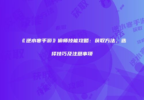 《逆水寒手游》偷师技能攻略：获取方法、选择技巧及注意事项