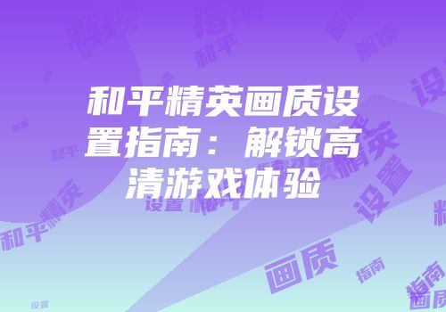 和平精英画质设置指南：解锁高清游戏体验