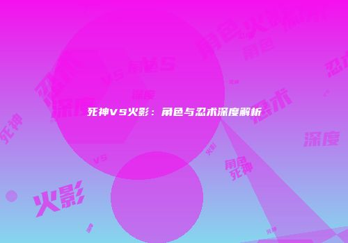 死神VS火影：角色与忍术深度解析