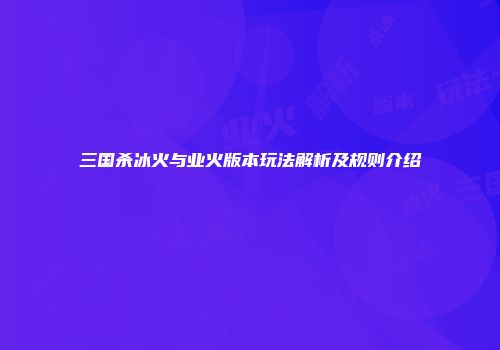三国杀冰火与业火版本玩法解析及规则介绍