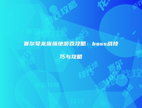 赛尔号龙族境地游戏攻略:boss战技巧与攻略