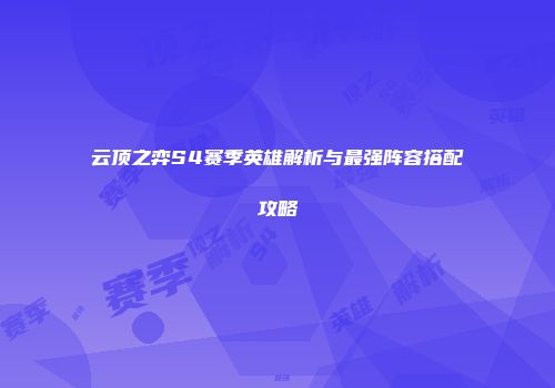 云顶之弈S4赛季英雄解析与最强阵容搭配攻略