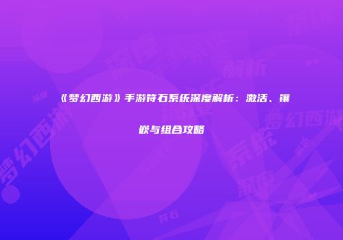 《梦幻西游》手游符石系统深度解析：激活、镶嵌与组合攻略
