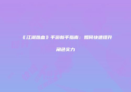 《江湖热血》手游新手指南：如何快速提升角色实力