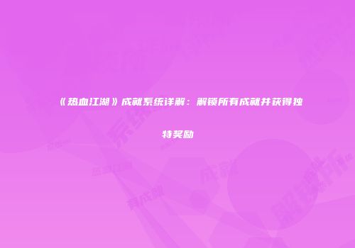 《热血江湖》成就系统详解：解锁所有成就并获得独特奖励