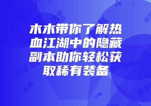 木木带你了解热血江湖中的隐藏副本助你轻松获取稀有装备