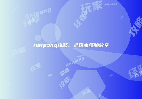Anipang攻略：老玩家经验分享
