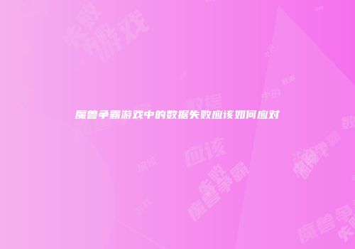 魔兽争霸游戏中的数据失败应该如何应对