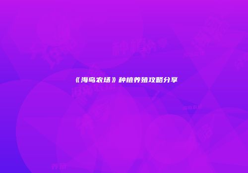 《海岛农场》种植养殖攻略分享