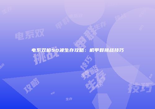 电系双枪50波生存攻略：机甲群挑战技巧