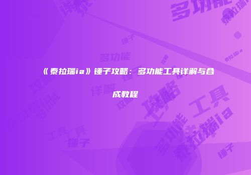 《泰拉瑞ia》锤子攻略：多功能工具详解与合成教程