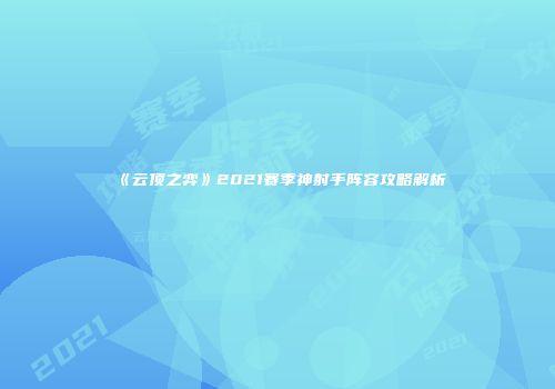 《云顶之弈》2021赛季神射手阵容攻略解析