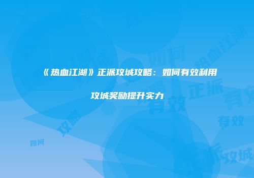 《热血江湖》正派攻城攻略：如何有效利用攻城奖励提升实力