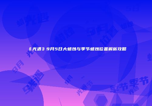 《光遇》9月5日大蜡烛与季节蜡烛位置解析攻略