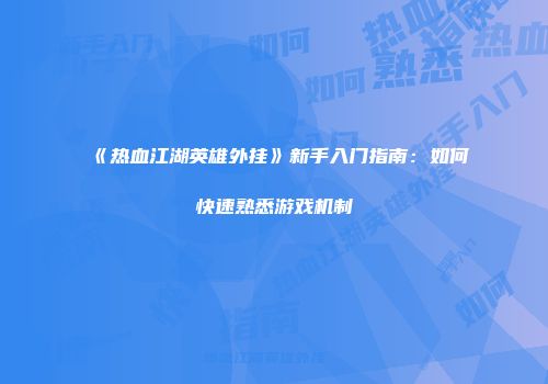 《热血江湖英雄外挂》新手入门指南：如何快速熟悉游戏机制