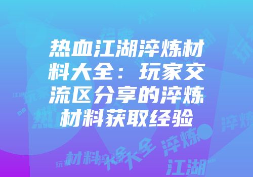 热血江湖淬炼材料大全：玩家交流区分享的淬炼材料获取经验