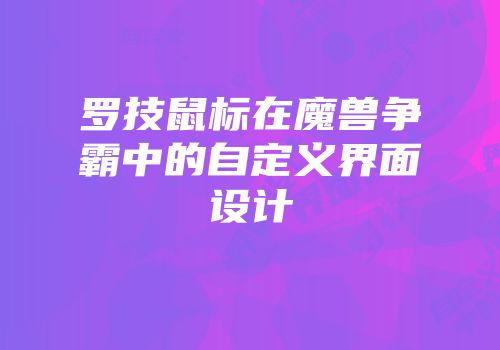 罗技鼠标在魔兽争霸中的自定义界面设计