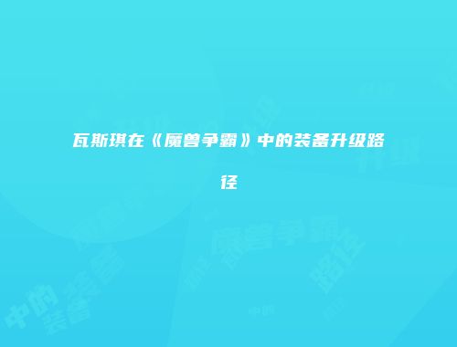 瓦斯琪在《魔兽争霸》中的装备升级路径