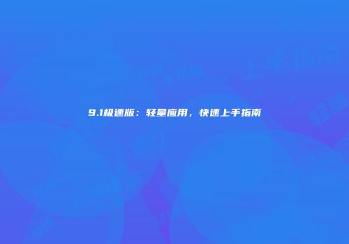 9.1极速版：轻量应用，快速上手指南