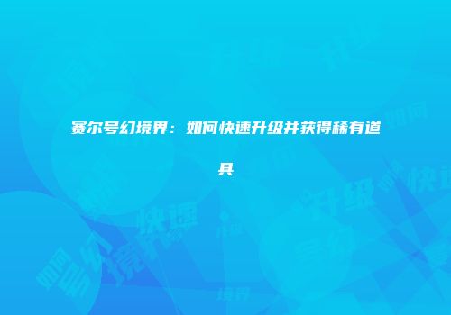 赛尔号幻境界：如何快速升级并获得稀有道具