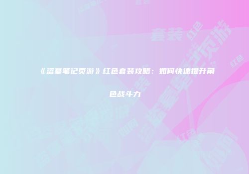 《盗墓笔记页游》红色套装攻略：如何快速提升角色战斗力
