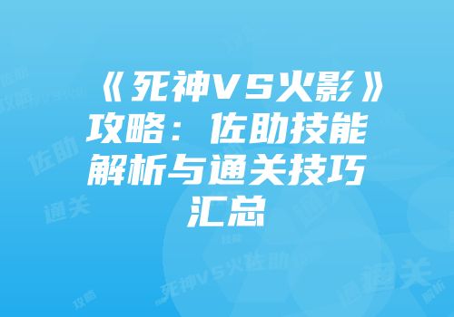 《死神VS火影》攻略：佐助技能解析与通关技巧汇总