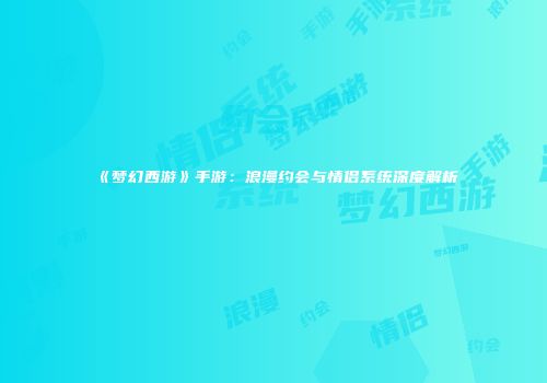 《梦幻西游》手游：浪漫约会与情侣系统深度解析