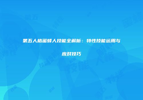第五人格蜜蜂人技能全解析：特性技能运用与应对技巧