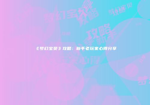 《梦幻宝贝》攻略：新手老玩家心得分享