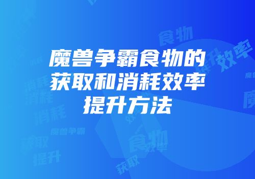 魔兽争霸食物的获取和消耗效率提升方法