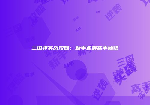 三国弹实战攻略：新手逆袭高手秘籍