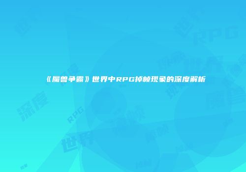 《魔兽争霸》世界中RPG掉帧现象的深度解析