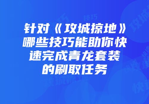 针对《攻城掠地》哪些技巧能助你快速完成青龙套装的刷取任务