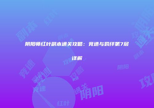 阴阳师红叶副本通关攻略：竞速与羁绊第7层详解